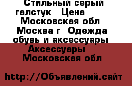 Стильный серый галстук › Цена ­ 600 - Московская обл., Москва г. Одежда, обувь и аксессуары » Аксессуары   . Московская обл.